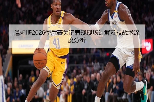 詹姆斯2026季后赛关键表现现场讲解及技战术深度分析