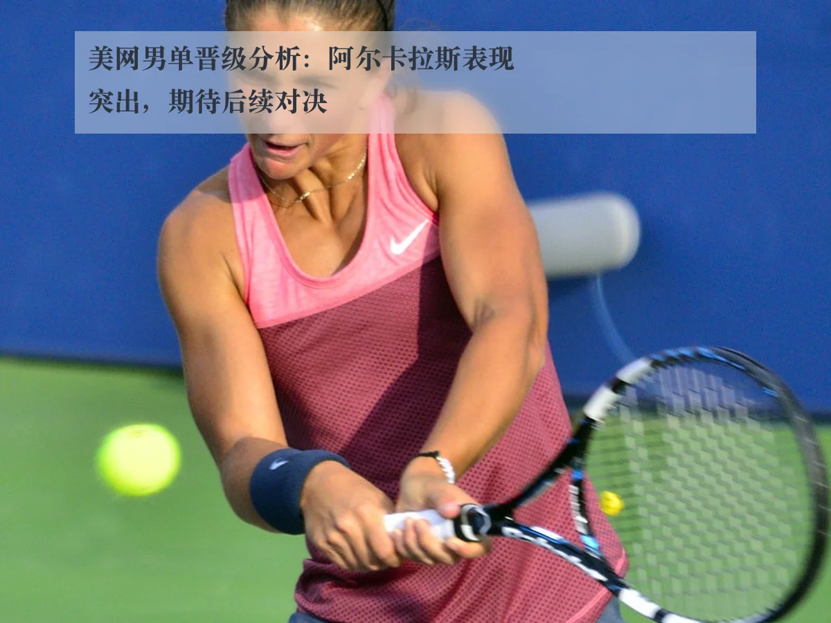 美网男单晋级分析：阿尔卡拉斯表现突出，期待后续对决